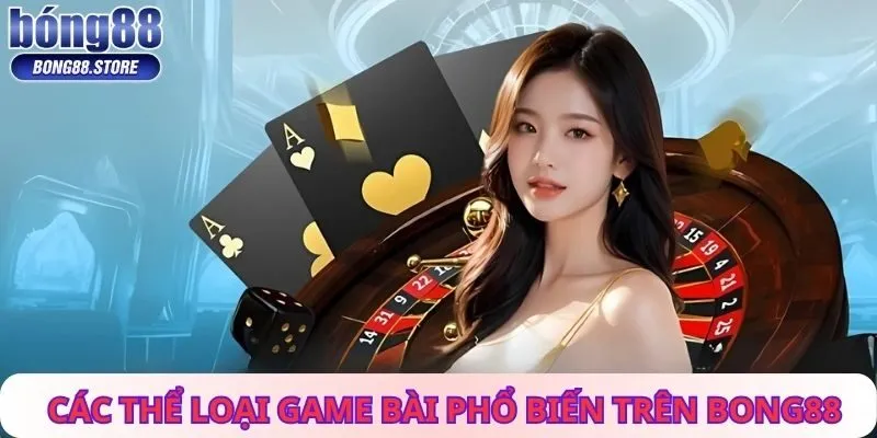Các Thể Loại Game Bài Phổ Biến Trên Bong88