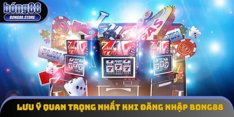 Lưu ý quan trọng nhất khi đăng nhập Bong88