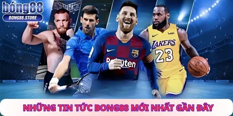 Những tin tức Bong88 mới nhất gần đây