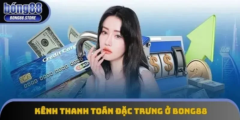 Chia sẻ các kênh thanh toán đặc trưng ở Bong88