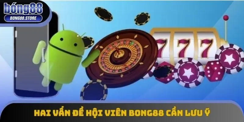 Hai vấn đề hội viên Bong88 cần lưu ý