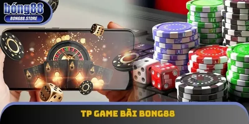 TP Game Bài Bong88 - Nơi Tỷ Lệ Trả Thưởng Cao Hơn Mong Đợi